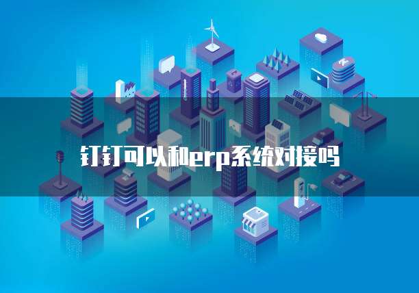 钉钉可以和erp系统对接吗