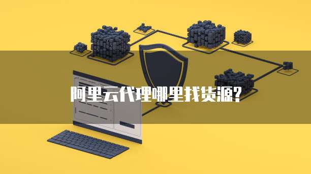 阿里云代理哪里找货源?
