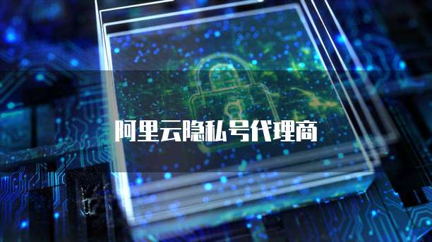 阿里云隐私号代理商