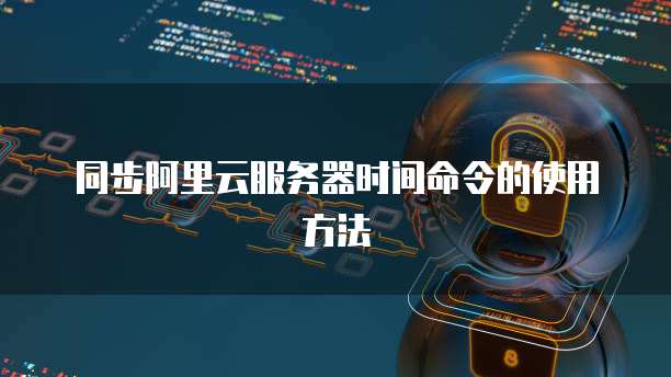 同步阿里云服务器时间命令的使用方法