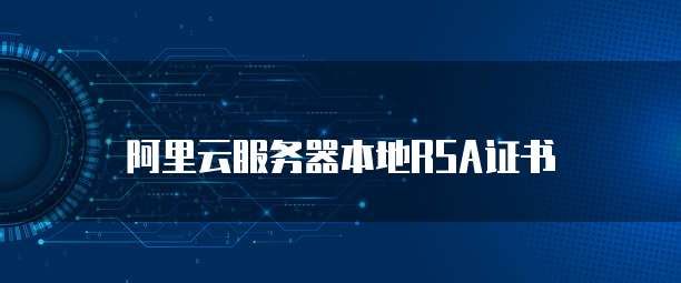 阿里云服务器本地RSA证书