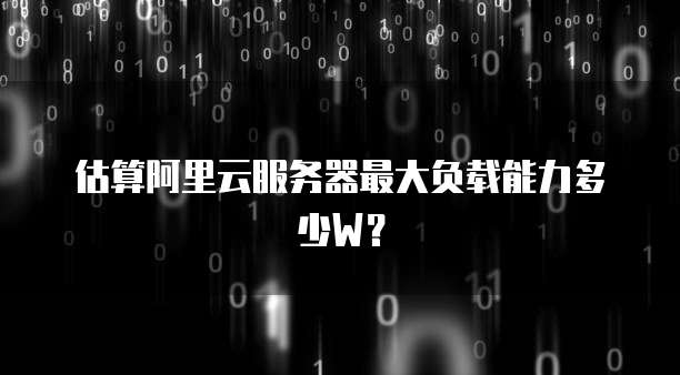 估算阿里云服务器最大负载能力多少W？