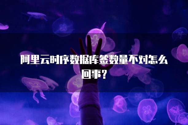 阿里云时序数据库签数量不对怎么回事？
