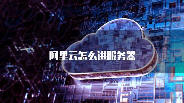 阿里云怎么进服务器