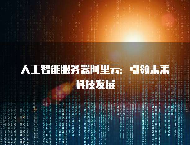 人工智能服务器阿里云：引领未来科技发展