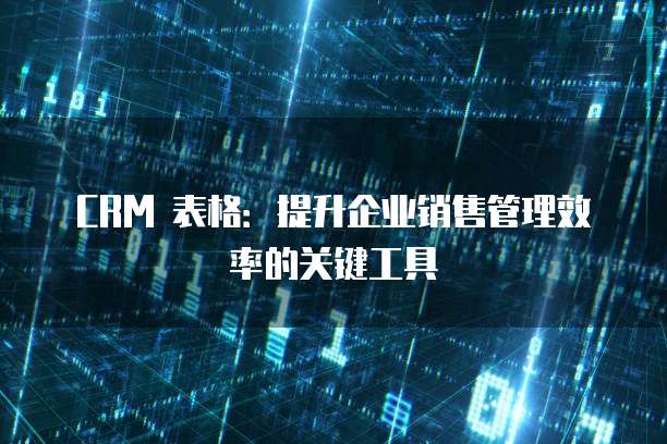 CRM 表格：提升企业销售管理效率的关键工具