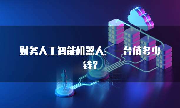 财务人工智能机器人：一台值多少钱？