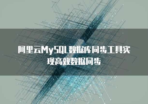 阿里云MySQL数据库同步工具实现高效数据同步