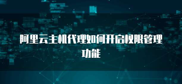 阿里云主机代理如何开启权限管理功能