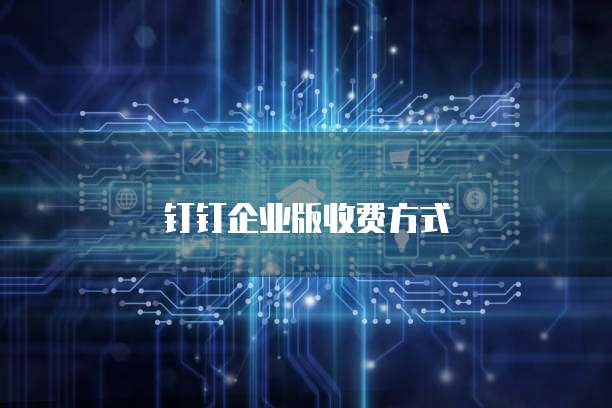 钉钉企业版收费方式