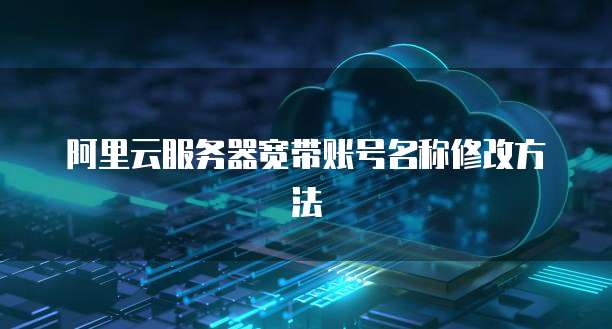 阿里云服务器宽带账号名称修改方法
