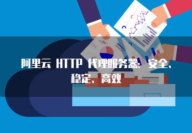 阿里云 HTTP 代理服务器：安全、稳定、高效