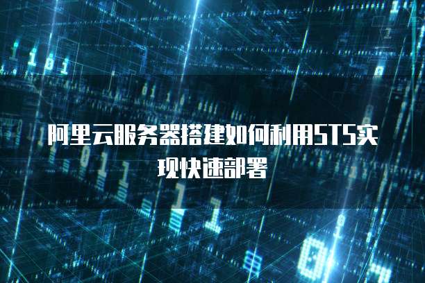 阿里云服务器搭建如何利用STS实现快速部署