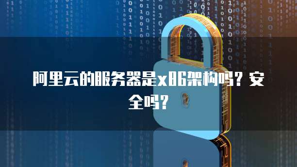 阿里云的服务器是x86架构吗？安全吗？