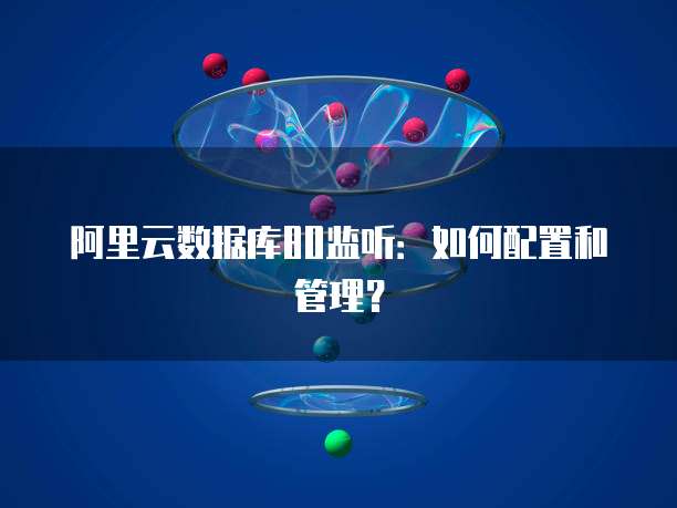 阿里云数据库80监听：如何配置和管理？