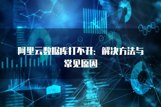 阿里云数据库打不开：解决方法与常见原因