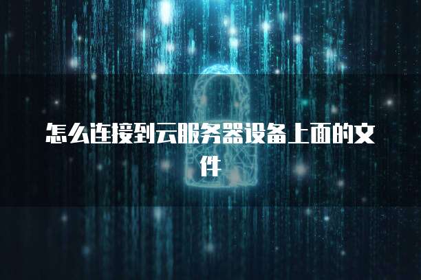 怎么连接到云服务器设备上面的文件