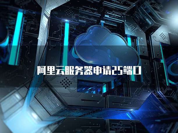 阿里云服务器申请25端口