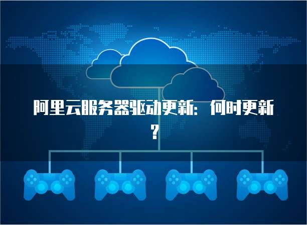 阿里云服务器驱动更新：何时更新？