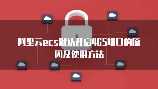 阿里云ecs默认开启465端口的原因及使用方法