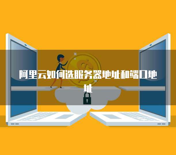 阿里云如何选服务器地址和端口地址