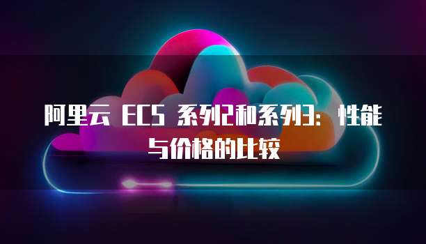 阿里云 ECS 系列2和系列3：性能与价格的比较