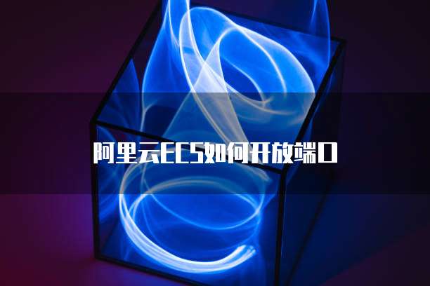 阿里云ECS如何开放端口