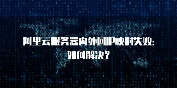 阿里云服务器内外网IP映射失败：如何解决？