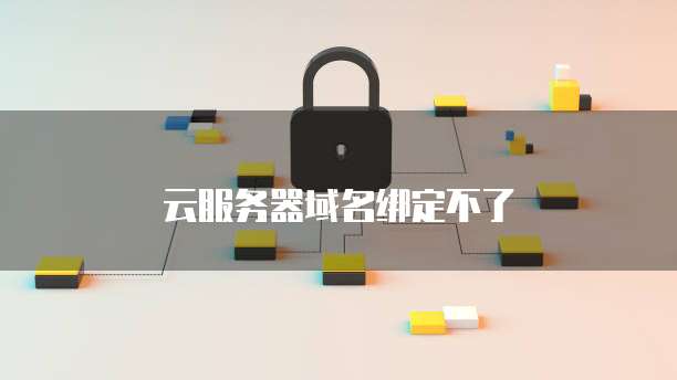 云服务器域名绑定不了