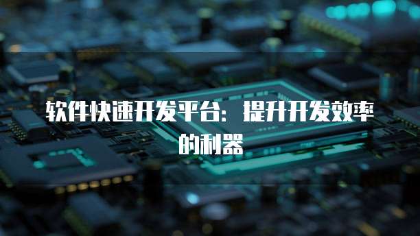软件快速开发平台：提升开发效率的利器
