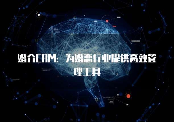 婚介CRM：为婚恋行业提供高效管理工具