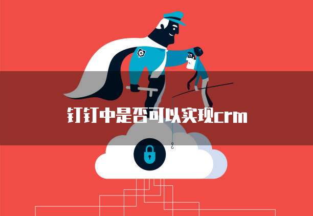 钉钉中是否可以实现crm