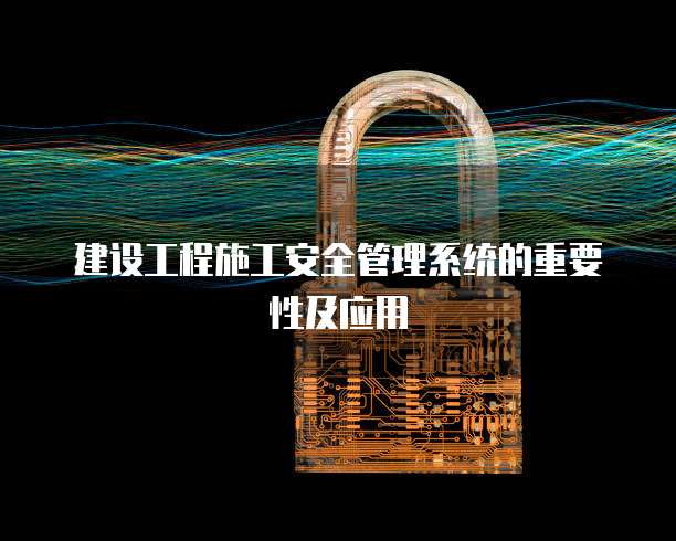 建设工程施工安全管理系统的重要性及应用