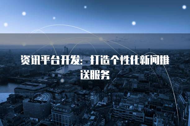 资讯平台开发：打造个性化新闻推送服务