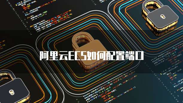 阿里云ECS如何配置端口