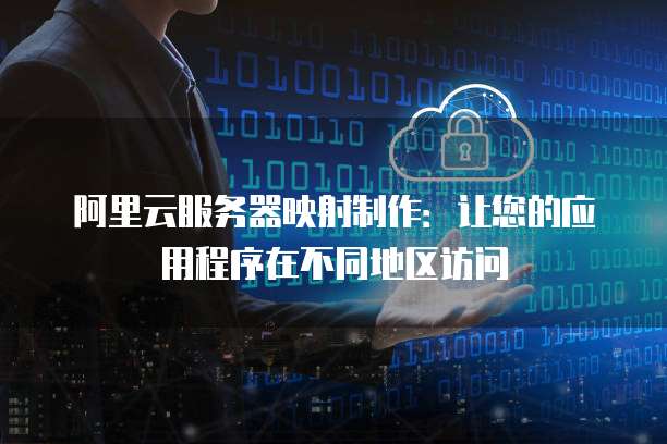 阿里云服务器映射制作：让您的应用程序在不同地区访问