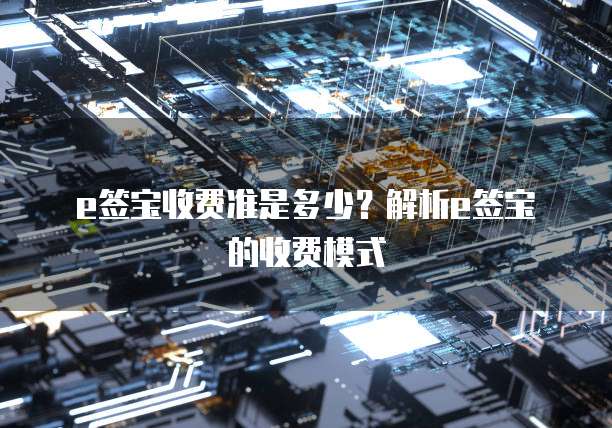 e签宝收费准是多少？解析e签宝的收费模式