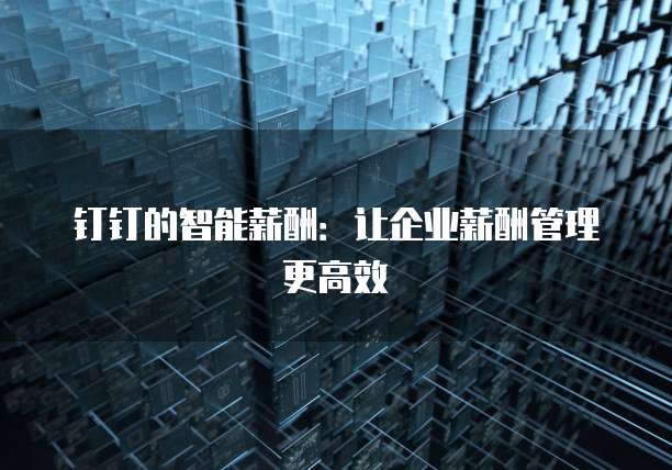 钉钉的智能薪酬：让企业薪酬管理更高效
