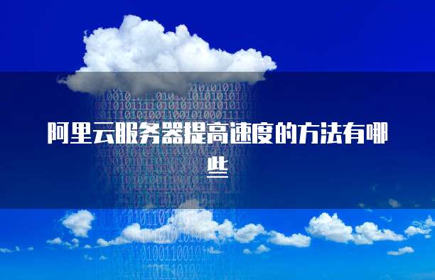阿里云服务器提高速度的方法有哪些