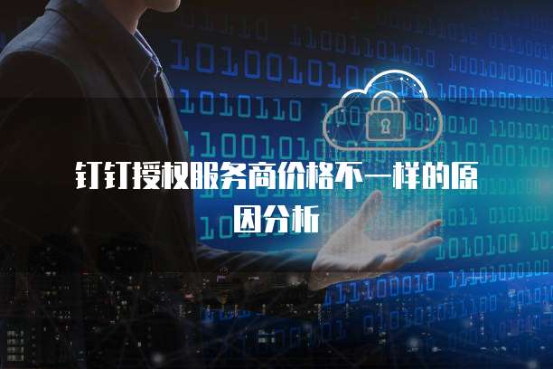 钉钉授权服务商价格不一样的原因分析