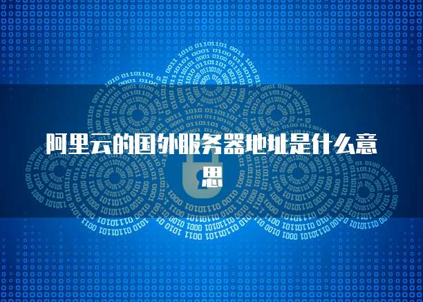 阿里云的国外服务器地址是什么意思