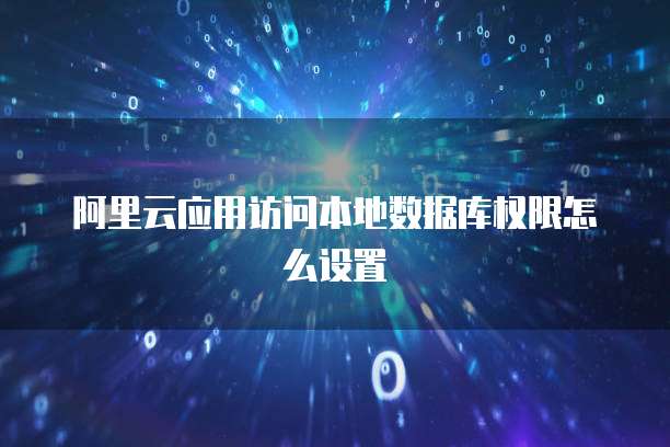 阿里云应用访问本地数据库权限怎么设置