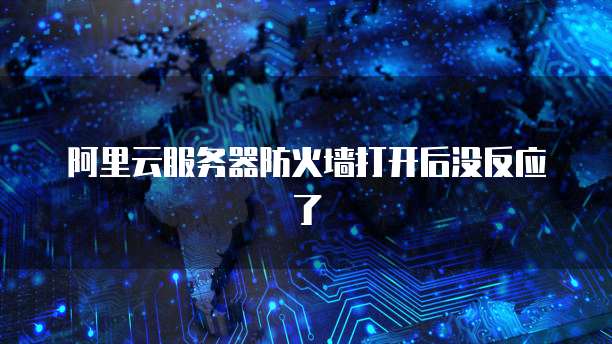 阿里云服务器防火墙打开后没反应了