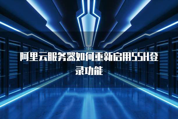阿里云服务器如何重新启用SSH登录功能