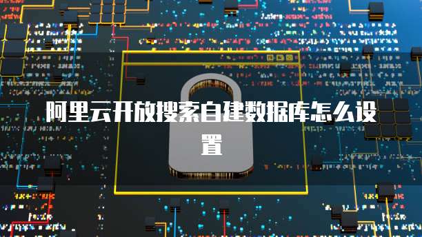 阿里云开放搜索自建数据库怎么设置