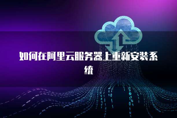 如何在阿里云服务器上重新安装系统