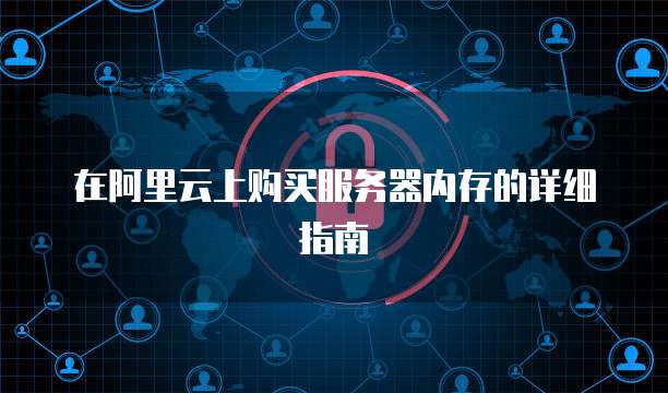 在阿里云上购买服务器内存的详细指南