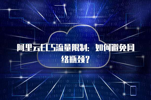 阿里云ECS流量限制：如何避免网络瓶颈？