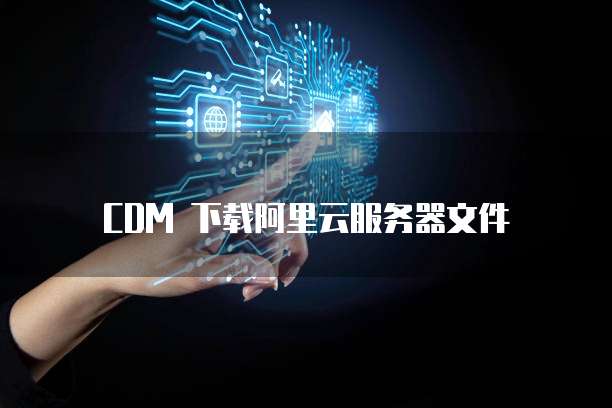 CDM 下载阿里云服务器文件