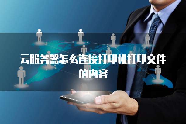 云服务器怎么连接打印机打印文件的内容